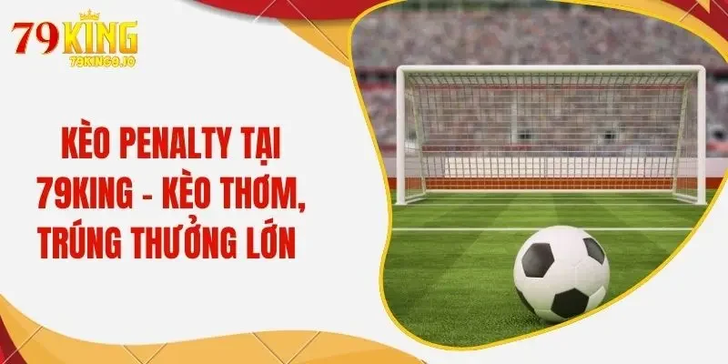 Kèo Penalty Tại 79King - Kèo Thơm, Trúng Thưởng Lớn 