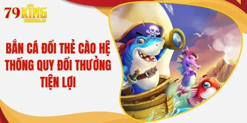 Bắn Cá Đổi Thẻ Cào - Hệ Thống Quy Đổi Thưởng Tiện Lợi