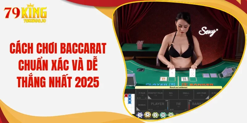 Cách Chơi Baccarat Chuẩn Xác Và Dễ Chiến Thắng Nhất 2025