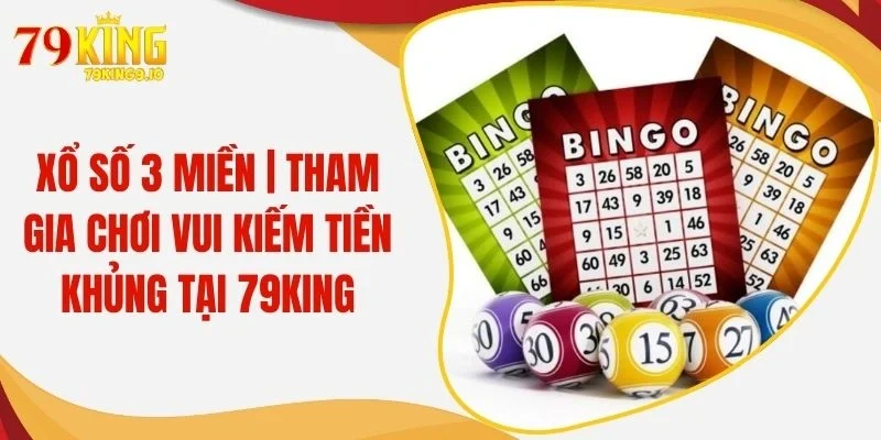 Xổ Số 3 Miền | Tham Gia Chơi Vui Kiếm Tiền Khủng Tại 79KING